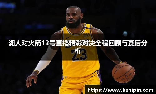 湖人对火箭13号直播精彩对决全程回顾与赛后分析