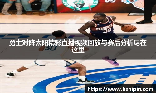 勇士对阵太阳精彩直播视频回放与赛后分析尽在这里