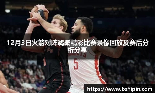 12月3日火箭对阵鹈鹕精彩比赛录像回放及赛后分析分享