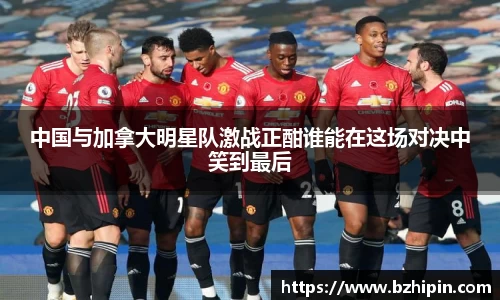 中国与加拿大明星队激战正酣谁能在这场对决中笑到最后